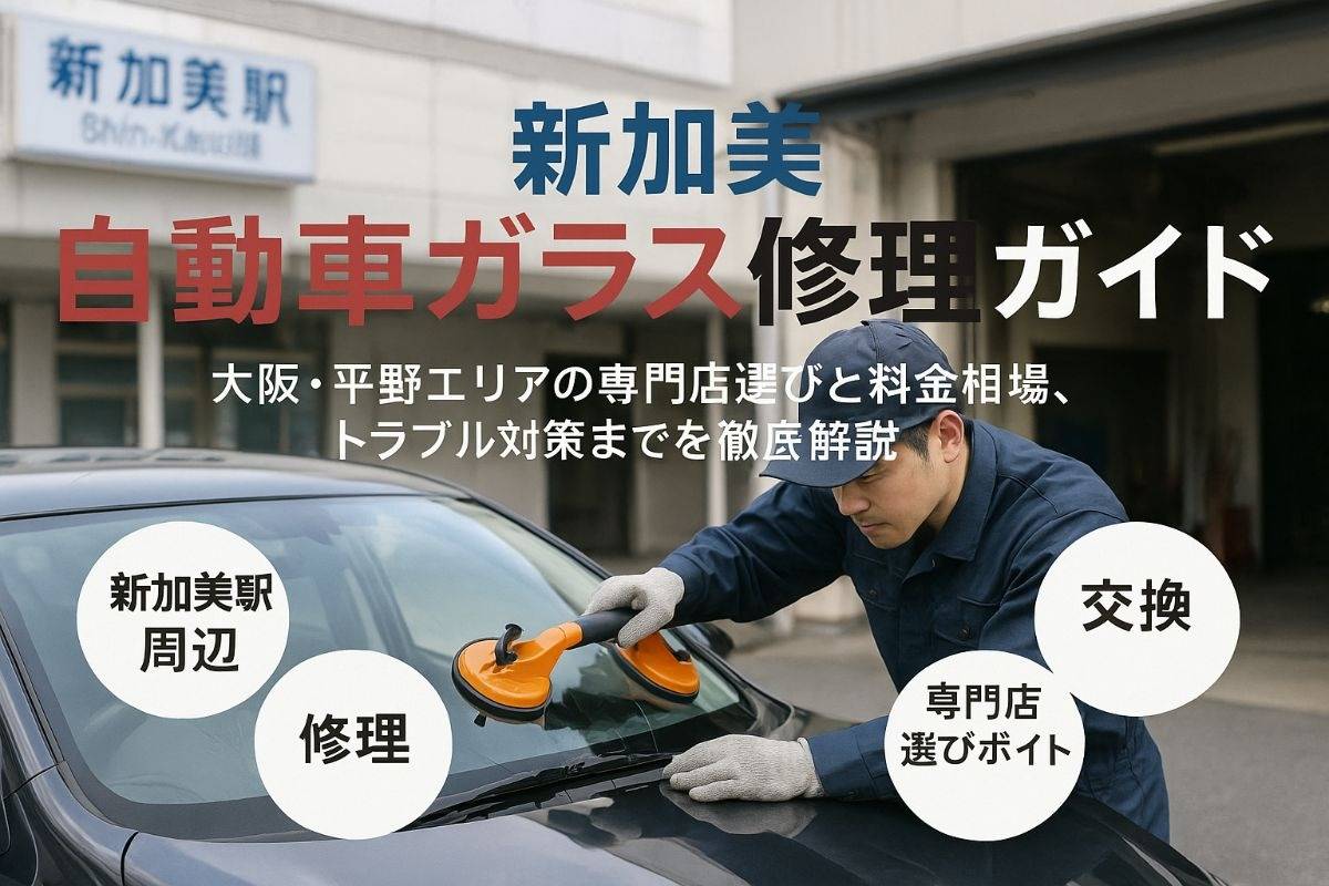 新加美駅で自動車ガラス修理と交換最新ガイド｜大阪・平野周辺の専門店選びと料金相場・トラブル対策まで完全解説