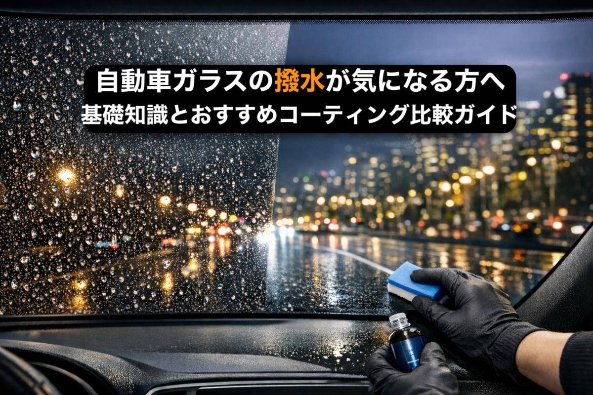 自動車ガラスの撥水が気になる方へ基礎知識とおすすめコーティング比較ガイド