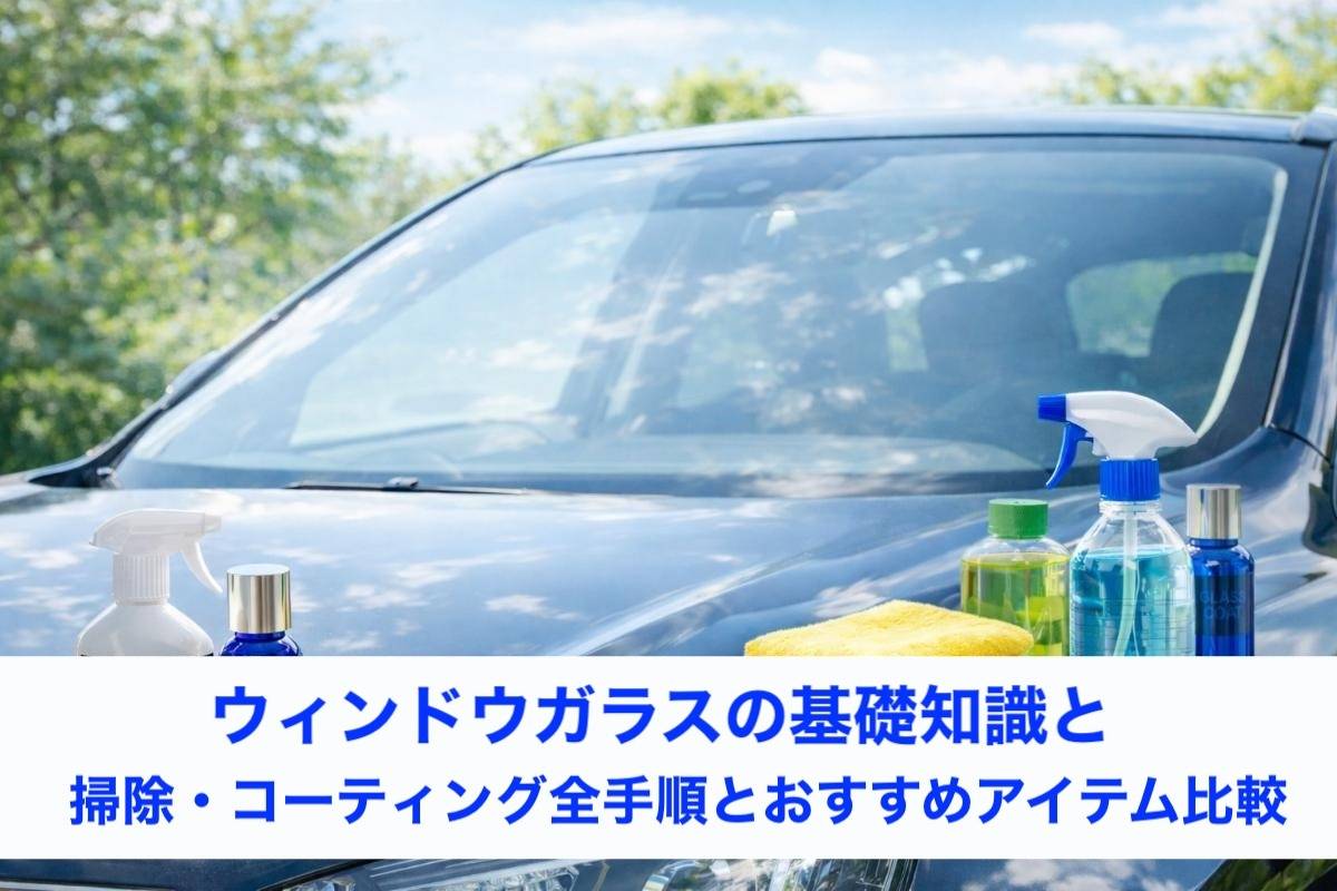ウィンドウガラスの基礎知識と掃除・コーティング全手順とおすすめアイテム比較