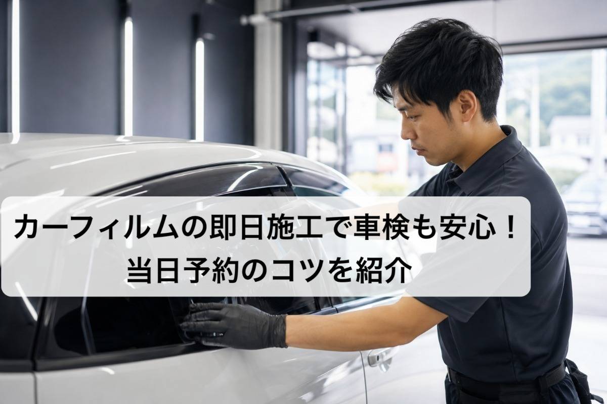 カーフィルムの即日施工で車検も安心！当日予約のコツを紹介