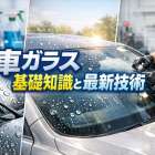 車ガラスの基礎知識と最新技術解説｜汚れ対策・コーティング・修理まで徹底比較