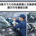 自動車ガラスの料金相場と交換修理の選び方を徹底比較