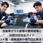 自動車ガラス修理の費用相場と出張対応完全ガイド｜フロント傷・保険適用や専門店比較まで解説
