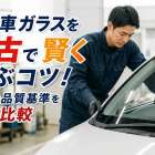 自動車ガラスを中古で賢く選ぶコツ！相場や品質基準を徹底比較